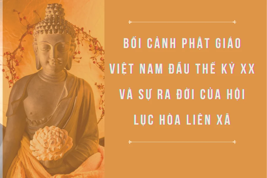 Bối cảnh Phật giáo Việt Nam đầu thế kỷ XX và sự ra đời của hội lục hoà liên xã